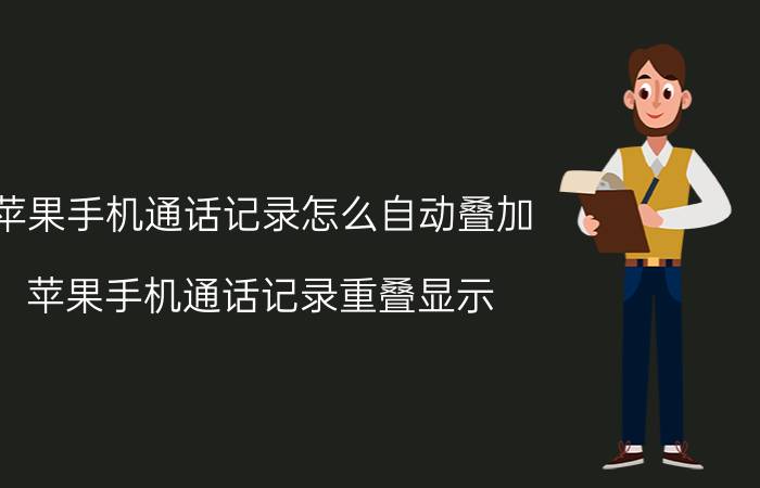 苹果手机通话记录怎么自动叠加 苹果手机通话记录重叠显示？